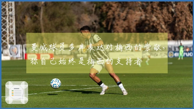 曼城球员多库表达对梅西的崇敬，称自己始终是梅西的支持者