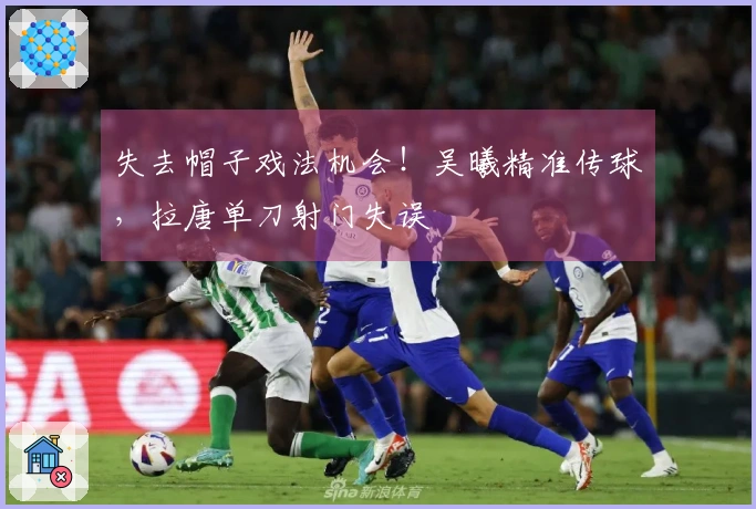 失去帽子戏法机会！吴曦精准传球，拉唐单刀射门失误