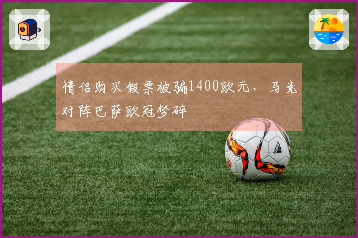 情侣购买假票被骗1400欧元，马竞对阵巴萨欧冠梦碎