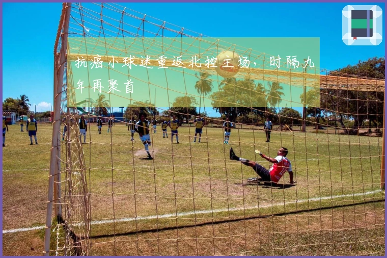 抗癌小球迷重返北控主场，时隔九年再聚首