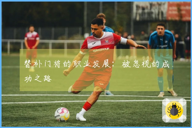 替补门将的职业发展：被忽视的成功之路