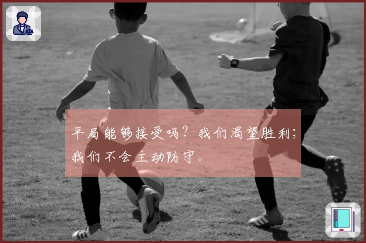 平局能够接受吗？我们渴望胜利；我们不会主动防守。