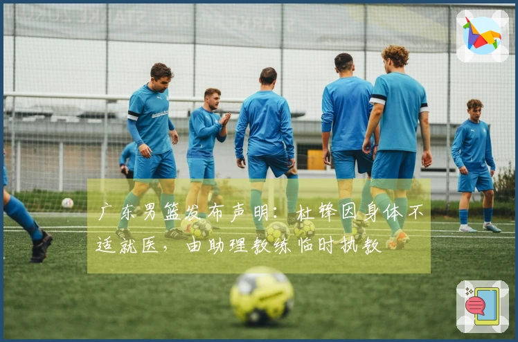 广东男篮发布声明：杜锋因身体不适就医，由助理教练临时执教