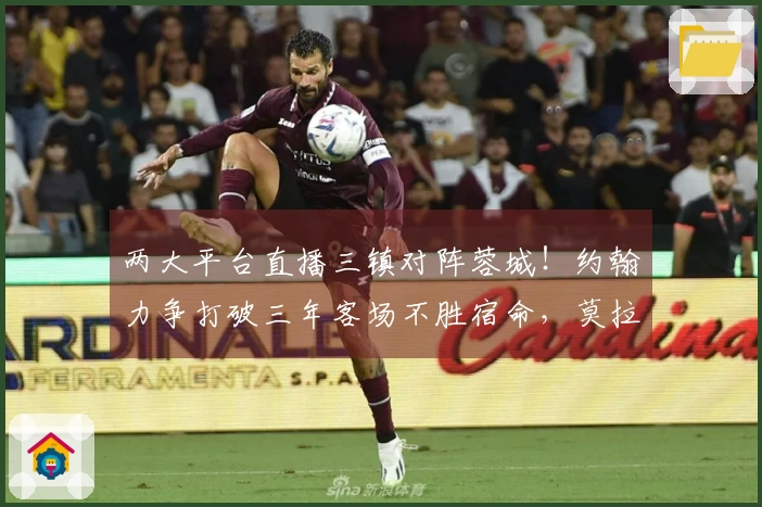 两大平台直播三镇对阵蓉城！约翰力争打破三年客场不胜宿命，莫拉展示实力