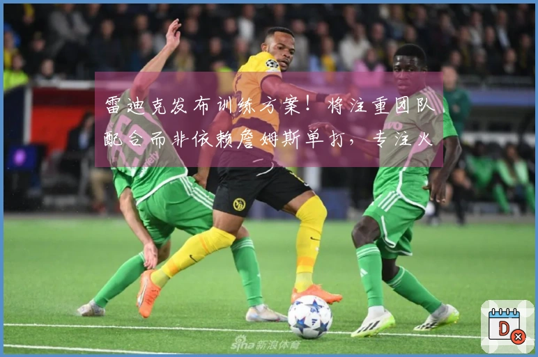雷迪克发布训练方案！将注重团队配合而非依赖詹姆斯单打，专注火箭卡位和抢板训练