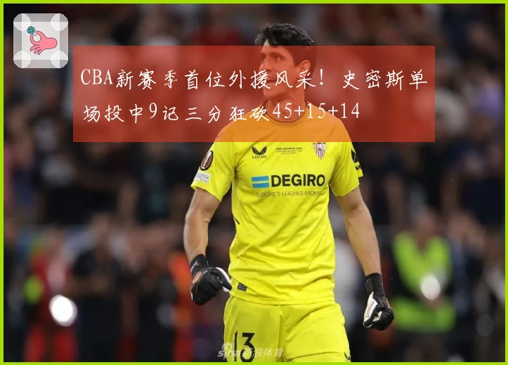 CBA新赛季首位外援风采！史密斯单场投中9记三分狂砍45+15+14