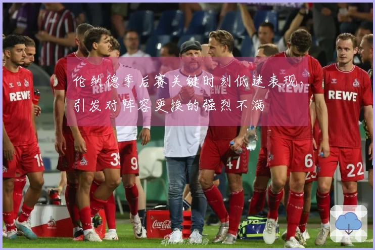 伦纳德季后赛关键时刻低迷表现，引发对阵容更换的强烈不满