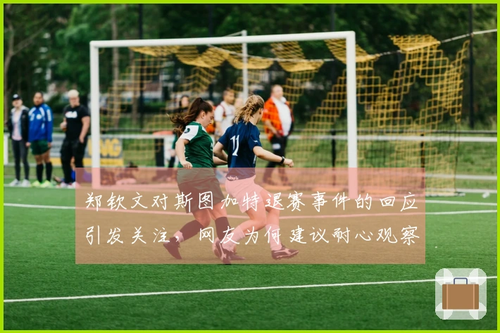 郑钦文对斯图加特退赛事件的回应引发关注，网友为何建议耐心观察？