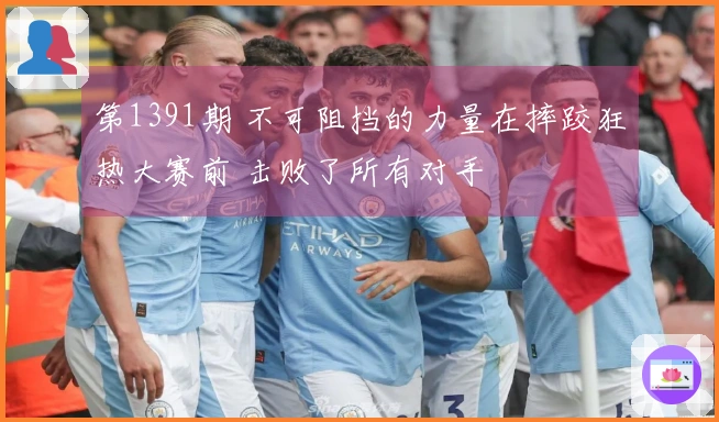 第1391期 不可阻挡的力量在摔跤狂热大赛前 击败了所有对手